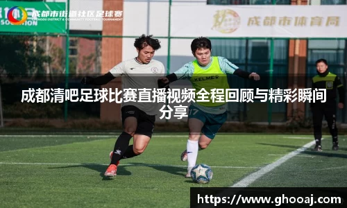 成都清吧足球比赛直播视频全程回顾与精彩瞬间分享