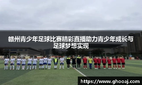 赣州青少年足球比赛精彩直播助力青少年成长与足球梦想实现