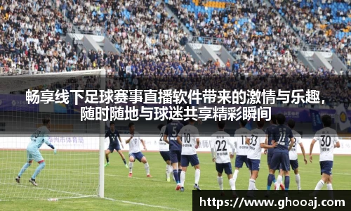 畅享线下足球赛事直播软件带来的激情与乐趣，随时随地与球迷共享精彩瞬间