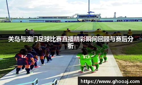 关岛与澳门足球比赛直播精彩瞬间回顾与赛后分析