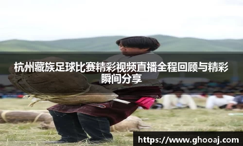 杭州藏族足球比赛精彩视频直播全程回顾与精彩瞬间分享
