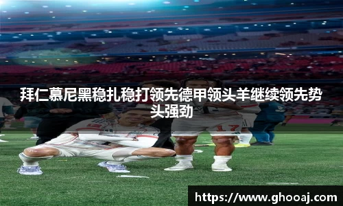拜仁慕尼黑稳扎稳打领先德甲领头羊继续领先势头强劲
