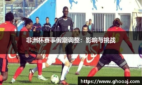 非洲杯赛事假期调整:影响与挑战