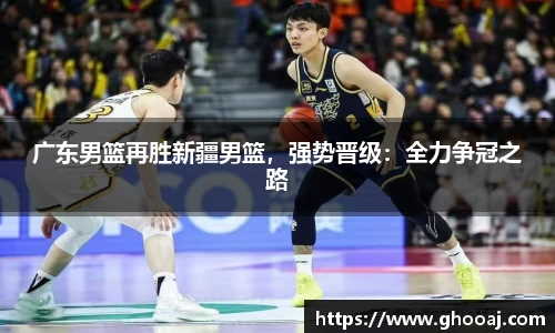 广东男篮再胜新疆男篮,强势晋级:全力争冠之路