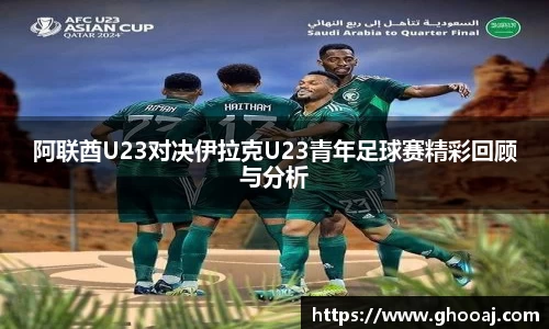 阿联酋U23对决伊拉克U23青年足球赛精彩回顾与分析