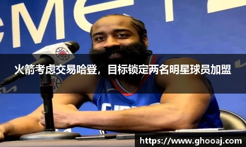 火箭考虑交易哈登，目标锁定两名明星球员加盟