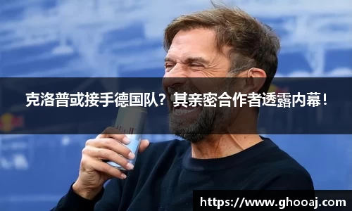 克洛普或接手德国队？其亲密合作者透露内幕！